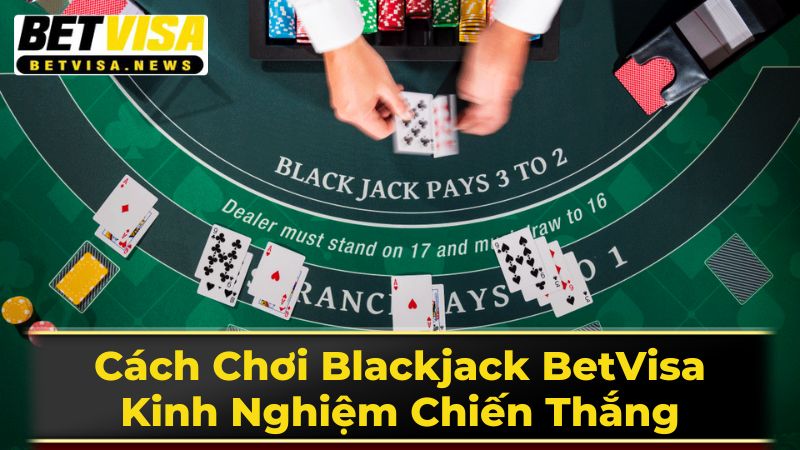 Cách Chơi Blackjack Chi Tiết - Từng Bước Thực Hiện