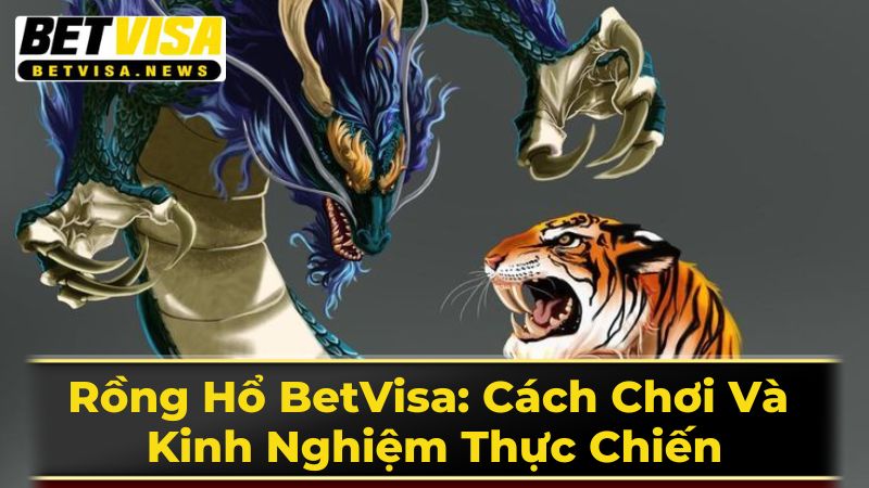 Rồng Hổ BetVisa: Cách Chơi Và Kinh Nghiệm Thực Chiến 3 Chơi Rồng Hổ Trực Tuyến An Toàn Và Hiệu Quả