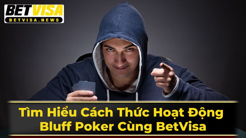 Tìm Hiểu Cách Thức Hoạt Động Bluff Poker Cùng BetVisa 3 Những Lưu Ý Quan Trọng Khi Bluff